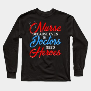 Nurse Because Even Doctors Need Heroes Long Sleeve T-Shirt